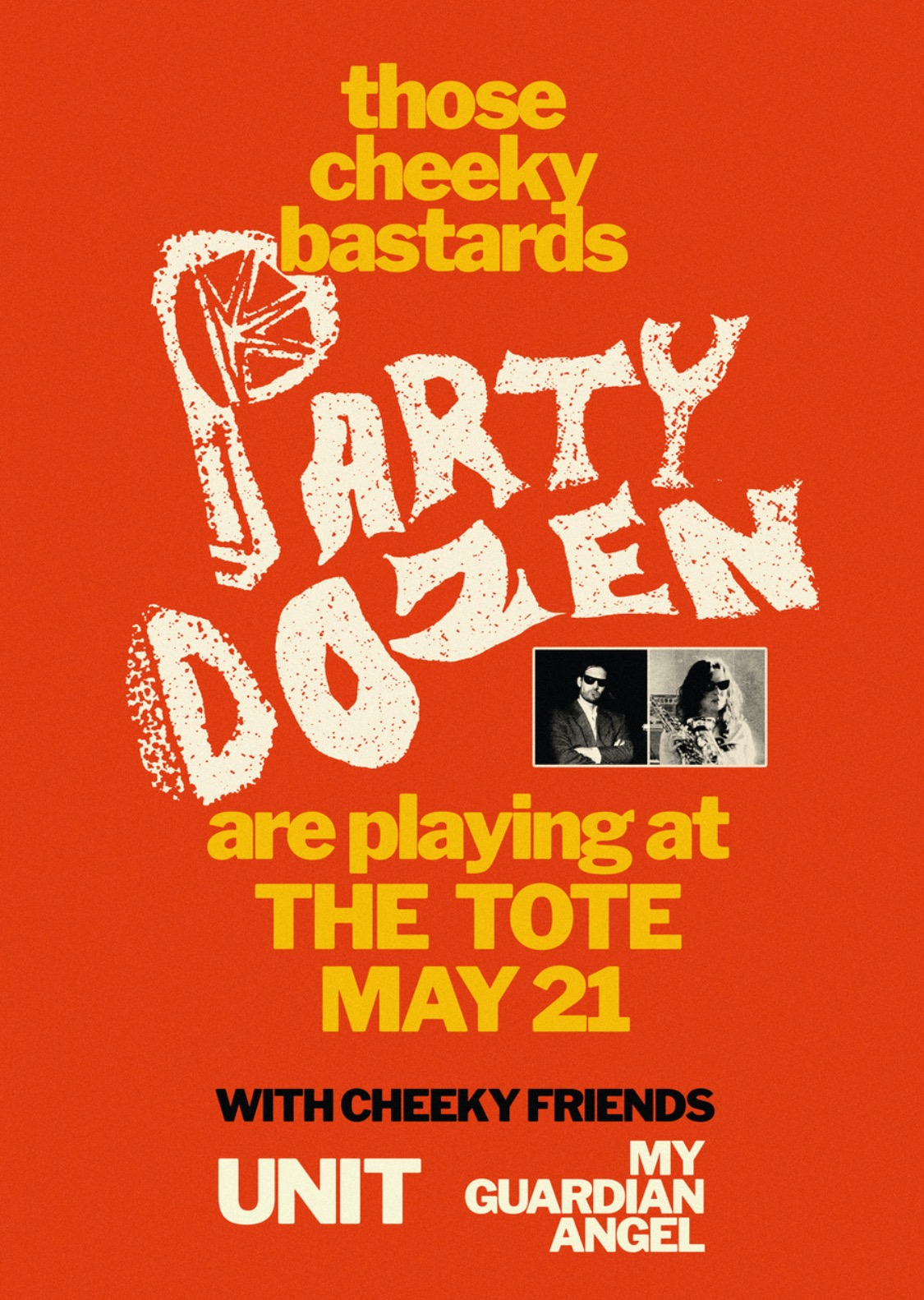 Orange gig poster that says, those cheeky bastards (in yellow font) PARTY DOZEN (in large hand drawn white text) are playing at THE TOTE MAY 21 (in yellow text), with cheeky friends (in black tetx) UNIT, My Guardian Angel (white text). Under the text that says PARTY DOZEN, there are two black and white photos next to eachother one of each Party Dozen member.